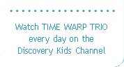 Watch TIME WARP TRIO every day on the Discovery Kids Channel.